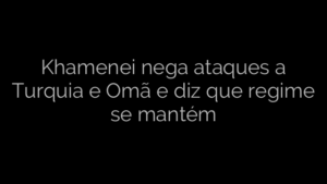 ​Khamenei nega ataques a Turquia e Omã e diz que regime se mantém 